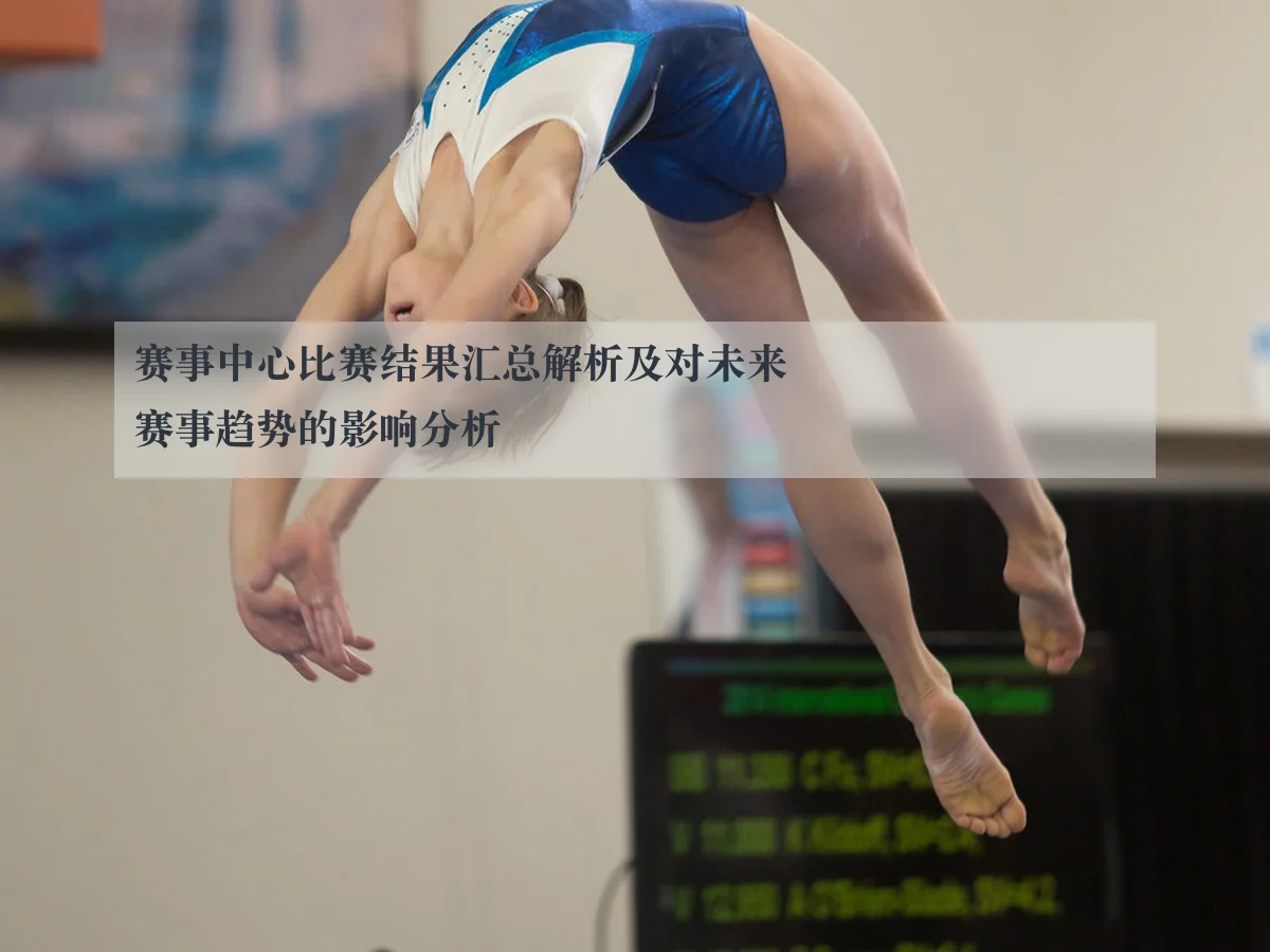 赛事中心比赛结果汇总解析及对未来赛事趋势的影响分析